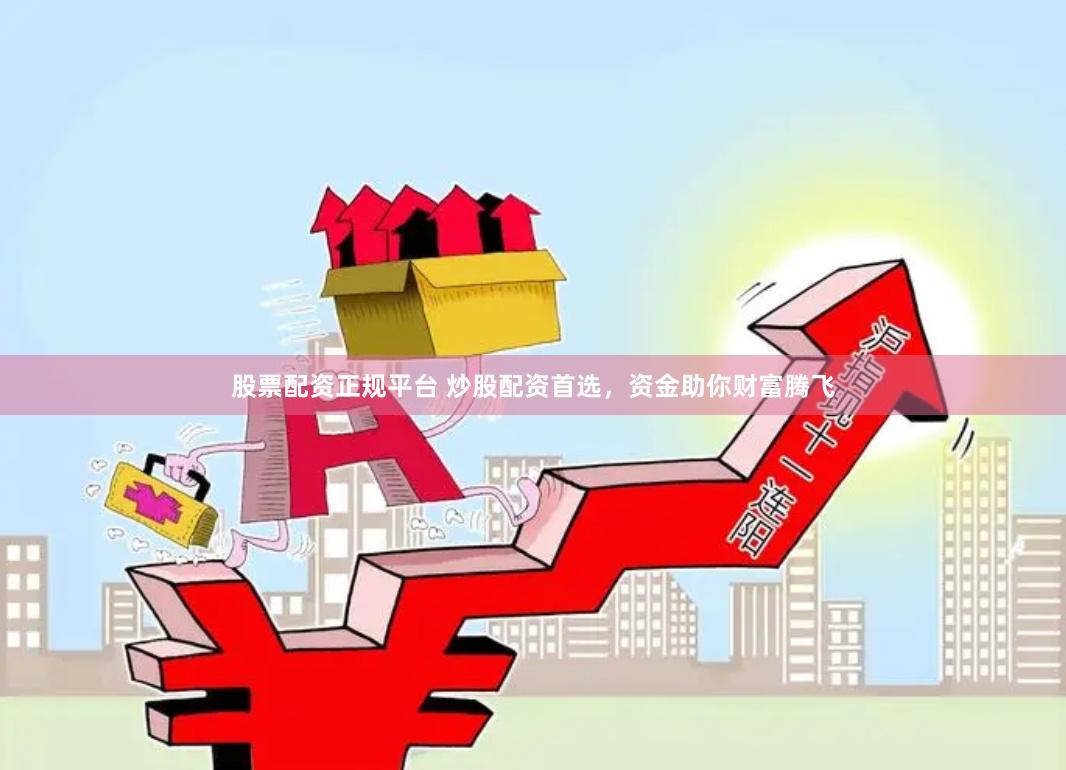 股票配资正规平台 炒股配资首选，资金助你财富腾飞