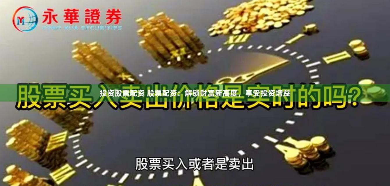 投资股票配资 股票配资：解锁财富新高度，享受投资增益