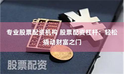 专业股票配资机构 股票配资杠杆：轻松撬动财富之门