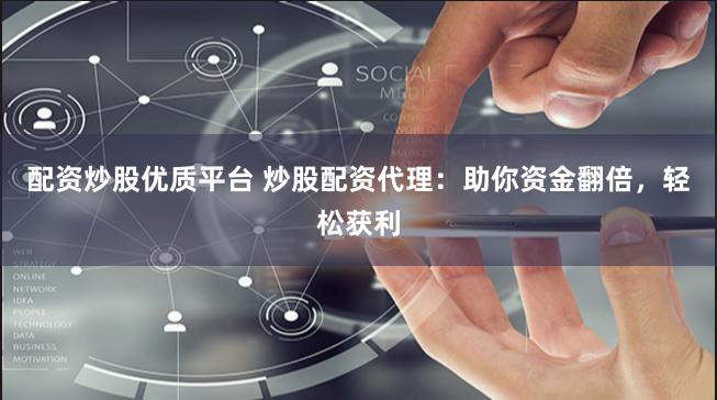 配资炒股优质平台 炒股配资代理：助你资金翻倍，轻松获利