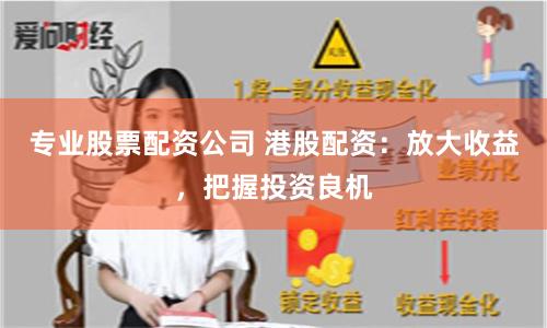专业股票配资公司 港股配资：放大收益，把握投资良机