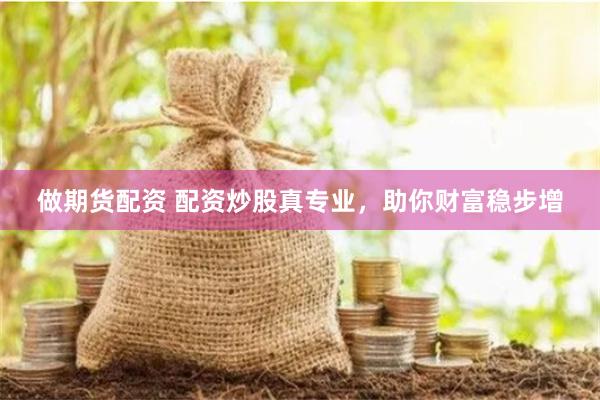 做期货配资 配资炒股真专业，助你财富稳步增