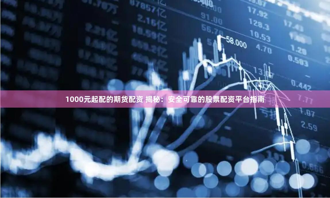1000元起配的期货配资 揭秘：安全可靠的股票配资平台指南
