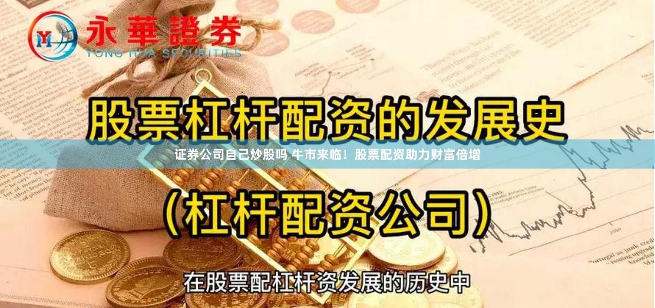 证券公司自己炒股吗 牛市来临！股票配资助力财富倍增
