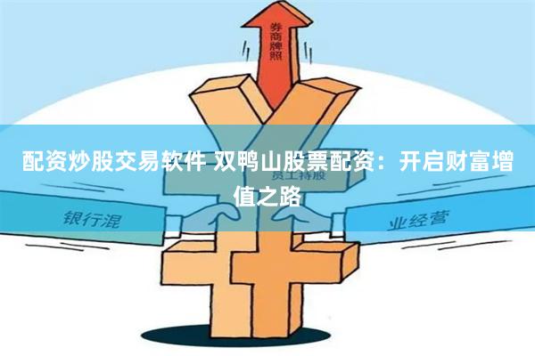 配资炒股交易软件 双鸭山股票配资：开启财富增值之路